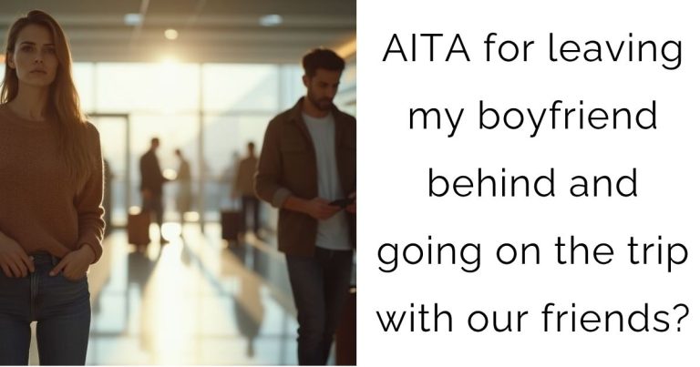 AITA for leaving my boyfriend behind and going on the trip with our friends?