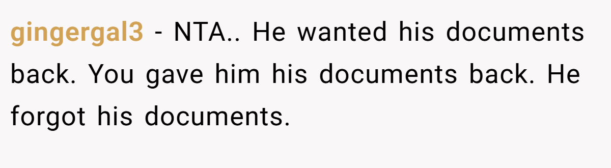 gingergal3 − NTA.. He wanted his documents back. You gave him his documents back. He forgot his documents.