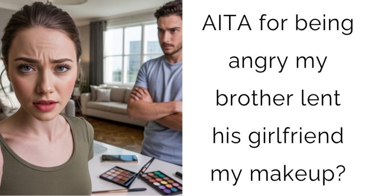 AITA for being angry my brother lent his girlfriend my makeup?