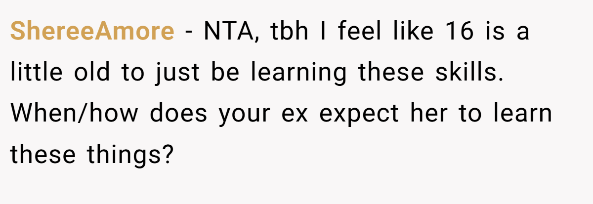 ShereeAmore − NTA, tbh I feel like 16 is a little old to just be learning these skills. When/how does your ex expect her to learn these things?