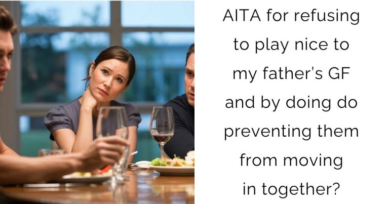 AITA for refusing to play nice to my father’s GF and by doing do preventing them from moving in together?