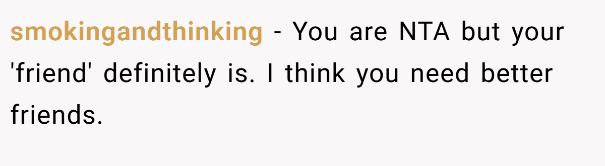 smokingandthinking − You are NTA but your 'friend' definitely is. I think you need better friends.