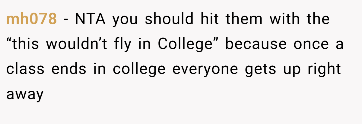 mh078 − NTA you should hit them with the “this wouldn’t fly in College” because once a class ends in college everyone gets up right away