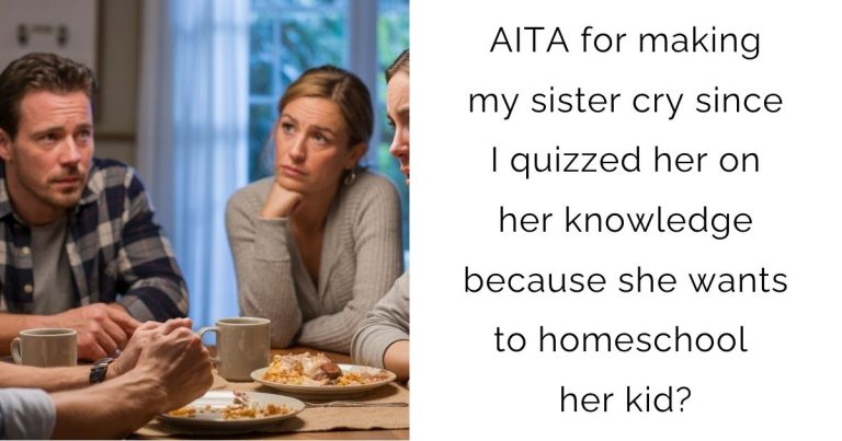 AITA for making my sister cry since I quizzed her on her knowledge because she wants to homeschool her kid?