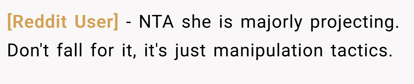 [Reddit User] - NTA she is majorly projecting. Don't fall for it, it's just manipulation tactics.