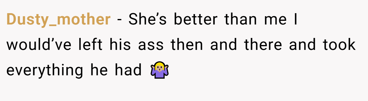 Dusty_mother - She’s better than me I would’ve left his ass then and there and took everything he had 🤷🏼‍♀️