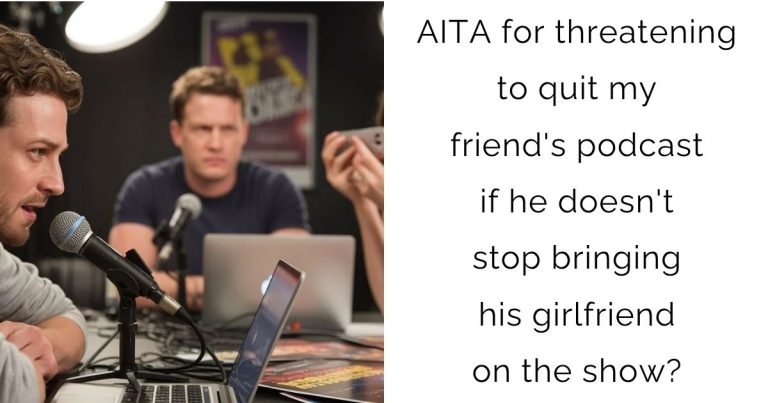 AITA for threatening to quit my friend’s podcast if he doesn’t stop bringing his girlfriend on the show?