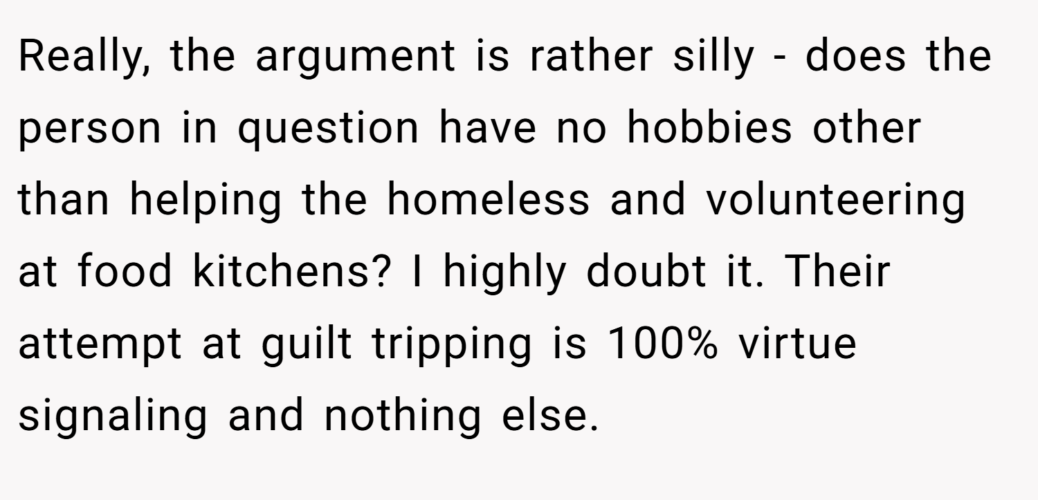 Really, the argument is rather silly - does the person in question have no hobbies other than helping the homeless and volunteering at food kitchens? I highly doubt it. Their attempt at guilt tripping is 100% virtue signaling and nothing else.