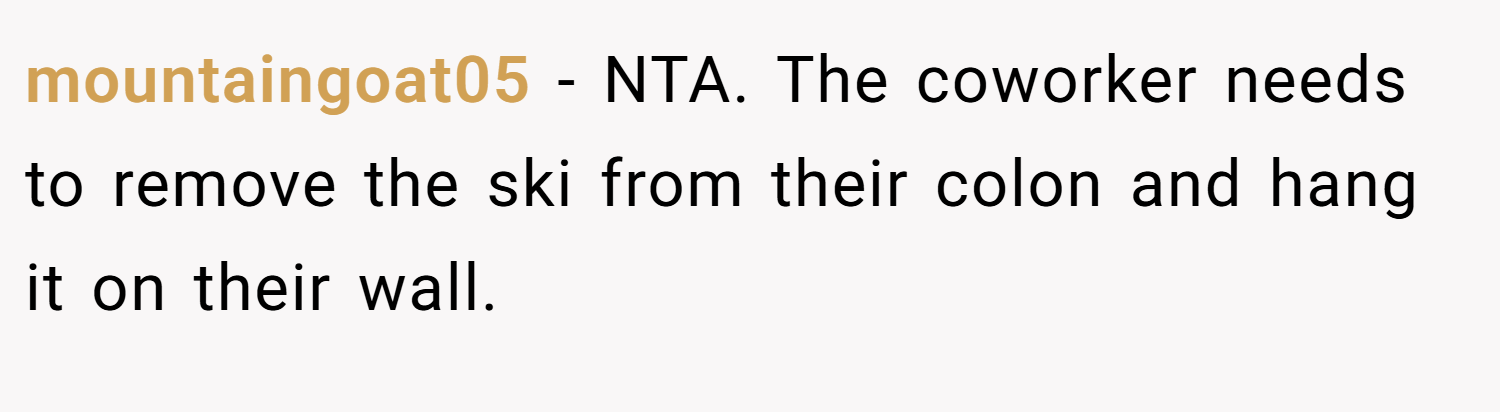 mountaingoat05 − NTA. The coworker needs to remove the ski from their colon and hang it on their wall.