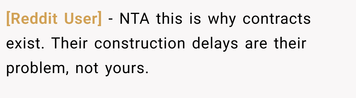 [Reddit User] − NTA this is why contracts exist. Their construction delays are their problem, not yours.
