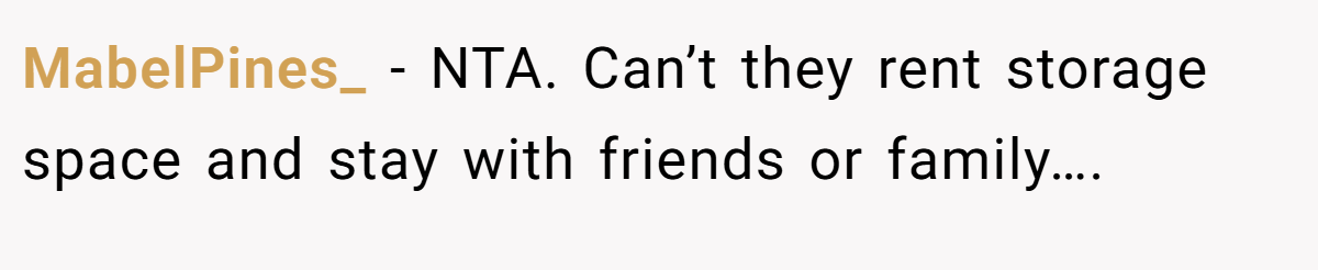MabelPines_ − NTA. Can’t they rent storage space and stay with friends or family….