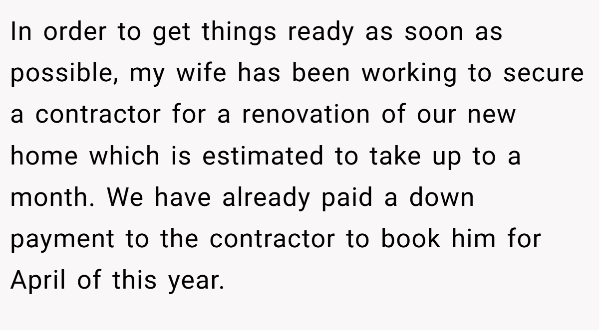 In order to get things ready as soon as possible, my wife has been working to secure a contractor for a renovation of our new home which is estimated to take up to a month. We have already paid a down payment to the contractor to book him for April of this year.