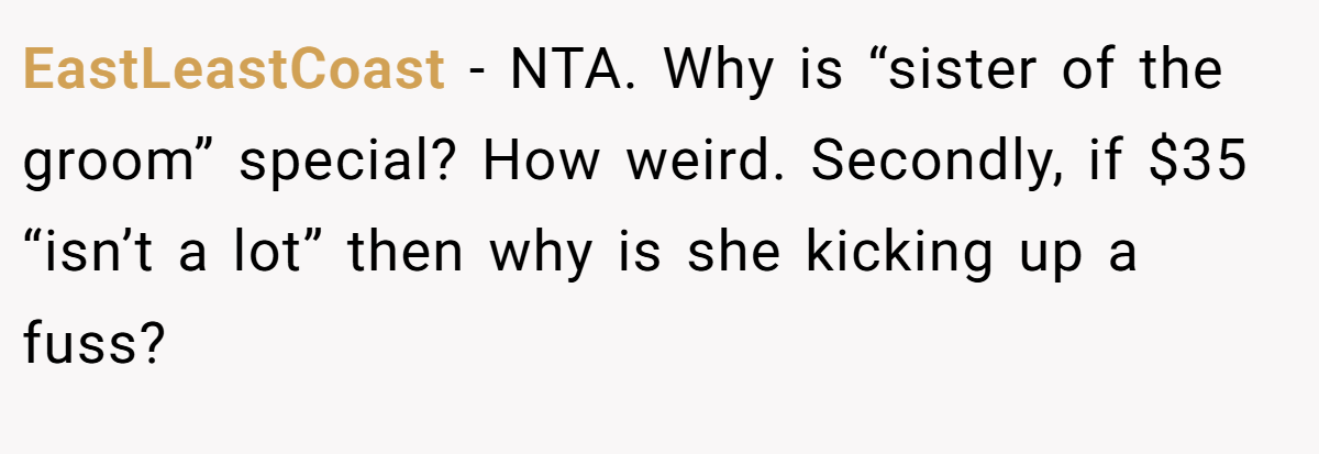 EastLeastCoast - NTA. Why is “sister of the groom” special? How weird. Secondly, if $35 “isn’t a lot” then why is she kicking up a fuss?