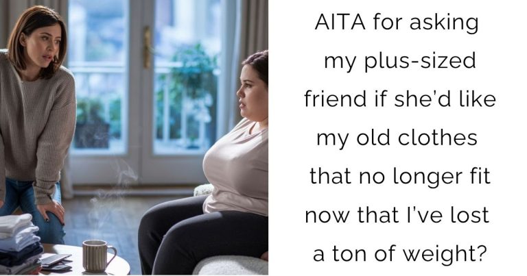 AITA for asking my plus-sized friend if she’d like my old clothes that no longer fit now that I’ve lost a ton of weight?
