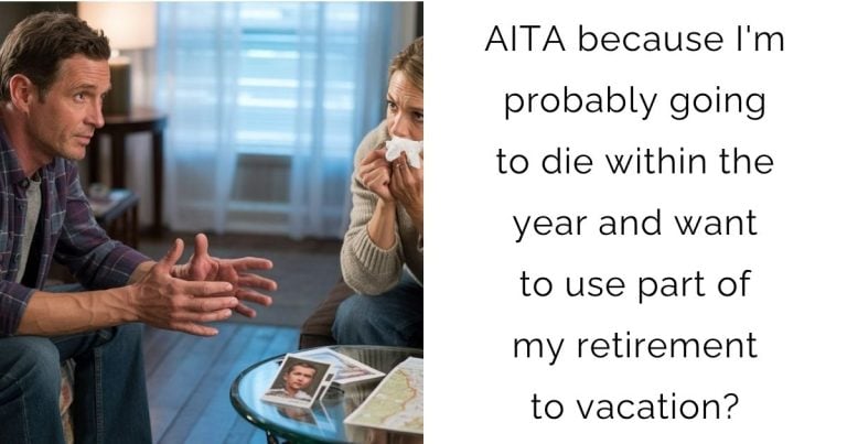 AITA because I’m probably going to die within the year and want to use part of my retirement to vacation?