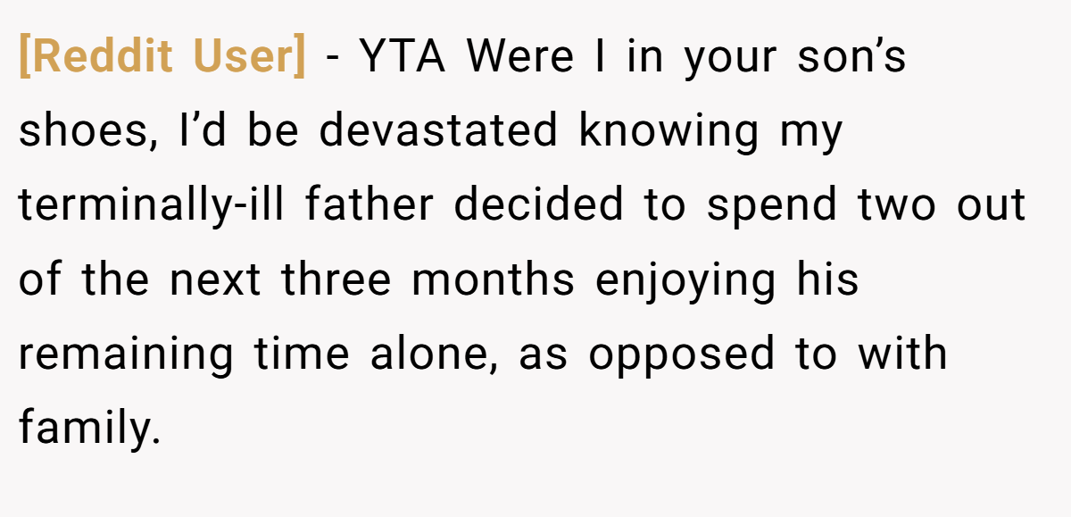 [Reddit User] − YTA Were I in your son’s shoes, I’d be devastated knowing my terminally-ill father decided to spend two out of the next three months enjoying his remaining time alone, as opposed to with family.
