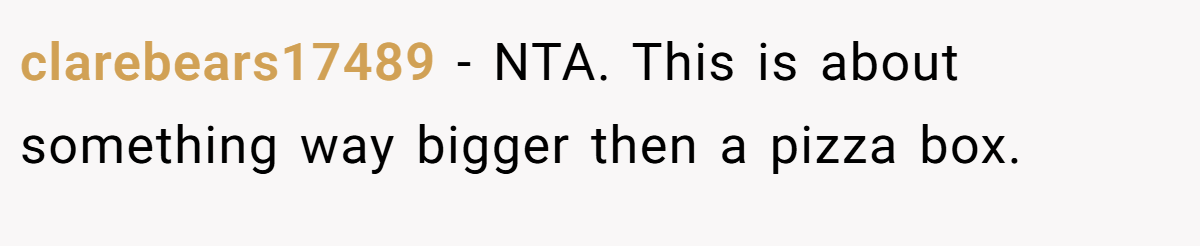 clarebears17489 − NTA. This is about something way bigger then a pizza box.