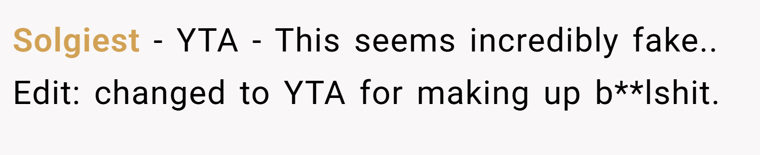 Solgiest − YTA - This seems incredibly fake.. Edit: changed to YTA for making up b**lshit.
