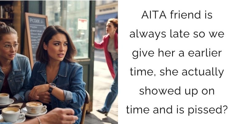 AITA friend is always late so we give her a earlier time, she actually showed up on time and is pissed?