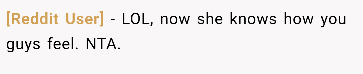 [Reddit User] − LOL, now she knows how you guys feel. NTA.