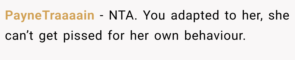 PayneTraaaain − NTA. You adapted to her, she can’t get pissed for her own behaviour.