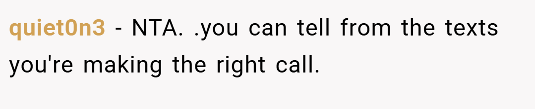 quiet0n3 − NTA. .you can tell from the texts you're making the right call.