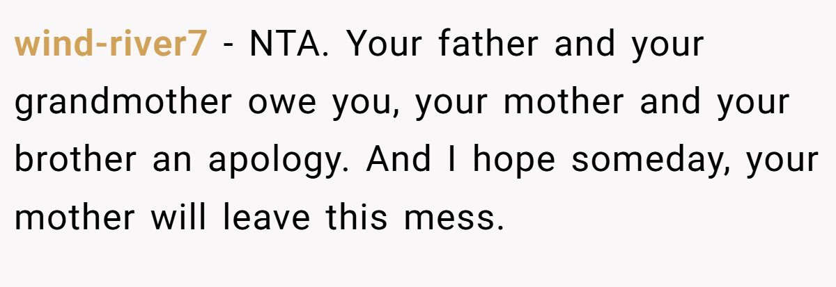 wind-river7 − NTA. Your father and your grandmother owe you, your mother and your brother an apology. And I hope someday, your mother will leave this mess.