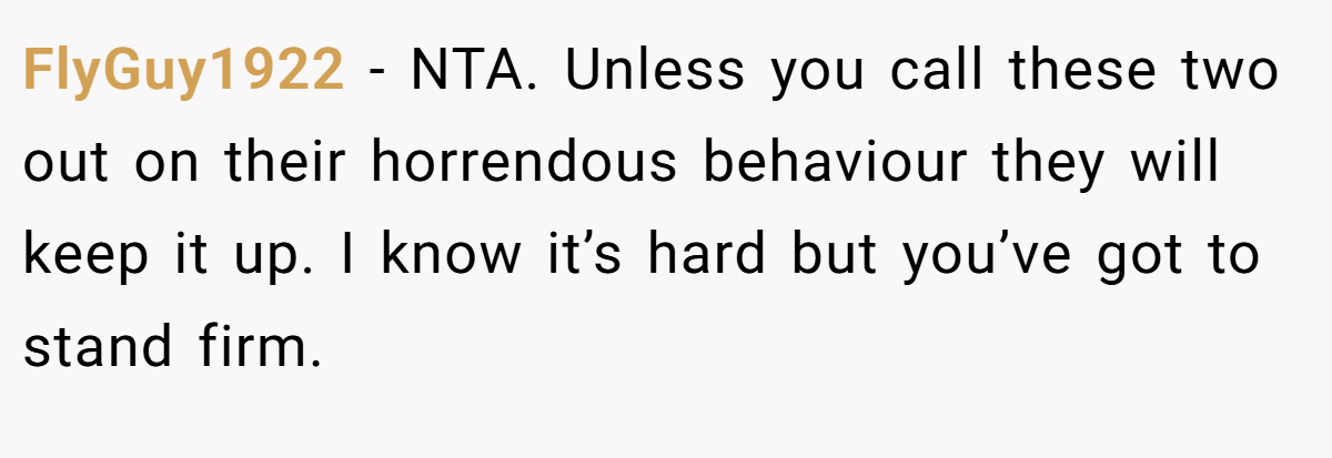 FlyGuy1922 − NTA. Unless you call these two out on their horrendous behaviour they will keep it up. I know it’s hard but you’ve got to stand firm.