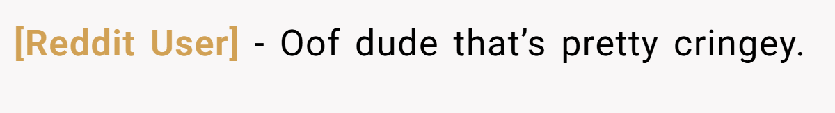 [Reddit User] − Oof dude that’s pretty cringey.