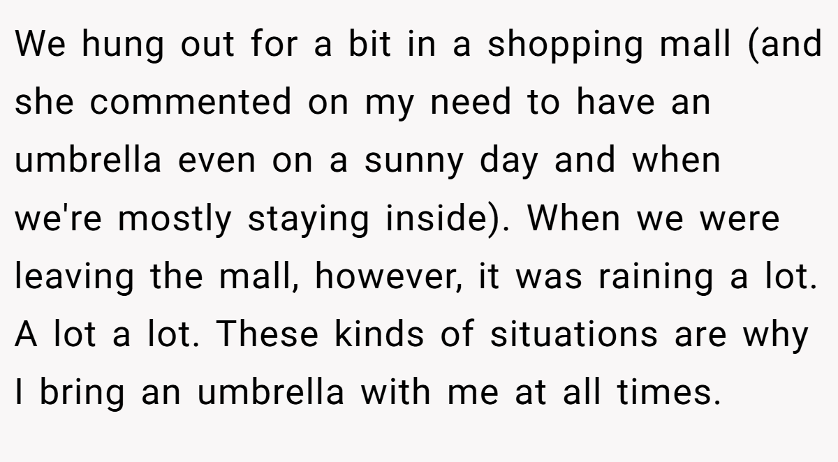 We hung out for a bit in a shopping mall (and she commented on my need to have an umbrella even on a sunny day and when we're mostly staying inside). When we were leaving the mall, however, it was raining a lot. A lot a lot. These kinds of situations are why I bring an umbrella with me at all times.