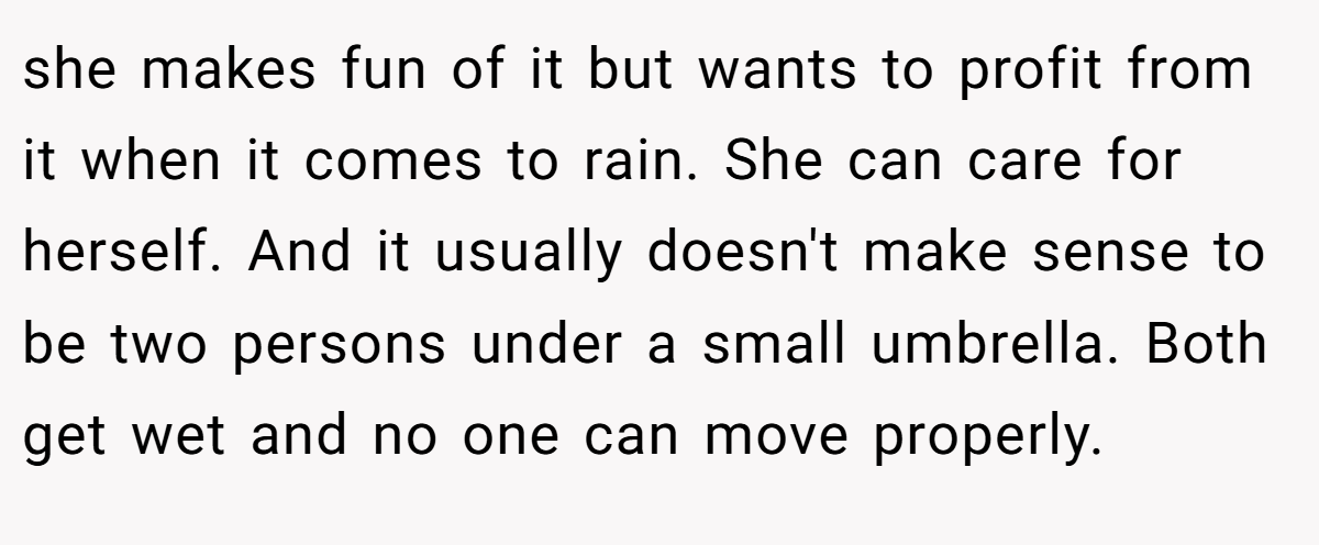 she makes fun of it but wants to profit from it when it comes to rain. She can care for herself. And it usually doesn't make sense to be two persons under a small umbrella. Both get wet and no one can move properly.