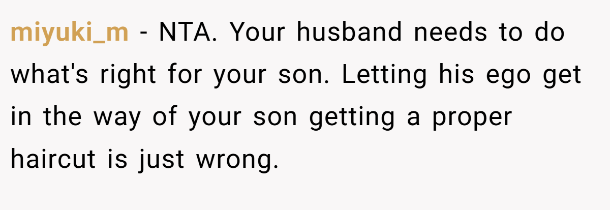 miyuki_m − NTA. Your husband needs to do what's right for your son. Letting his ego get in the way of your son getting a proper haircut is just wrong.