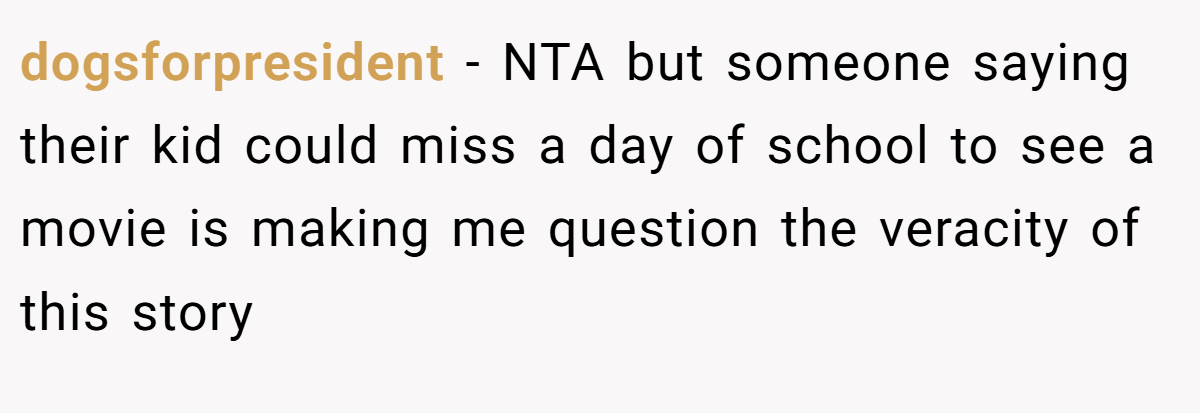 dogsforpresident − NTA but someone saying their kid could miss a day of school to see a movie is making me question the veracity of this story