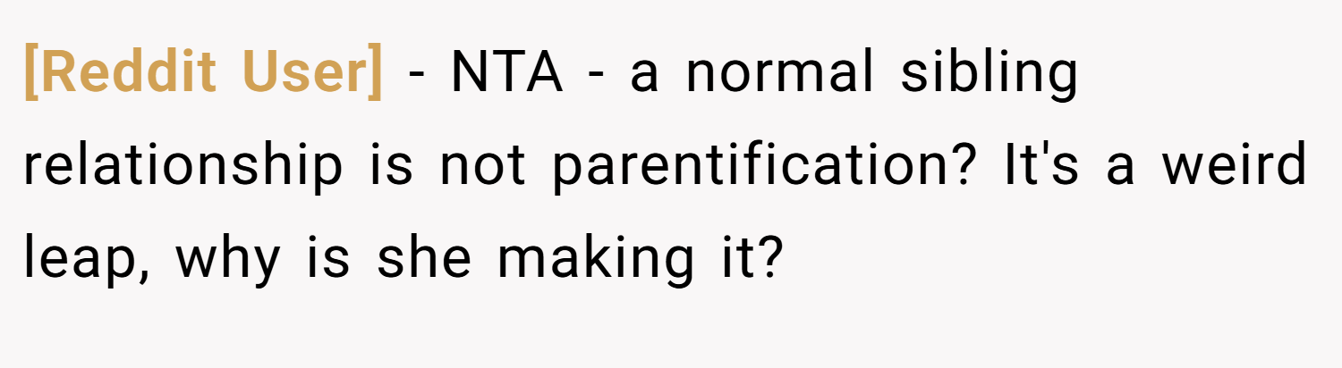 [Reddit User] − NTA - a normal sibling relationship is not parentification? It's a weird leap, why is she making it?