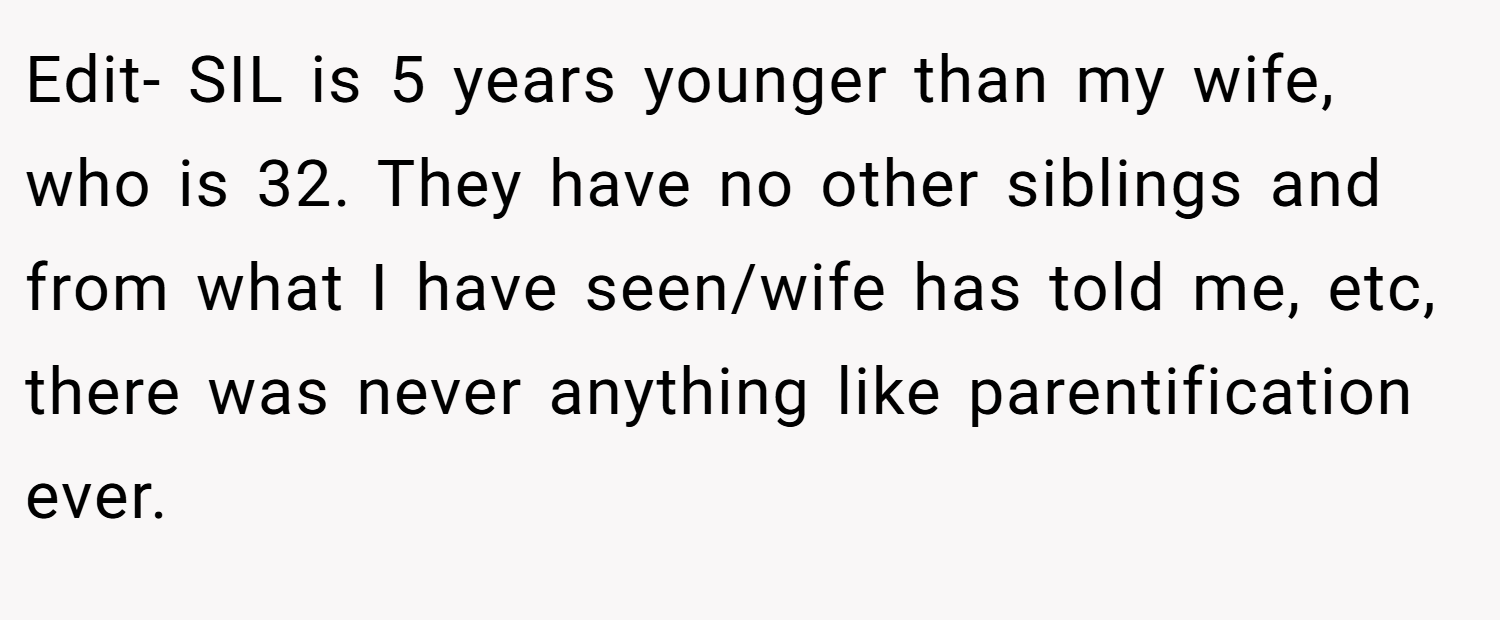 Edit- SIL is 5 years younger than my wife, who is 32. They have no other siblings and from what I have seen/wife has told me, etc, there was never anything like parentification ever.