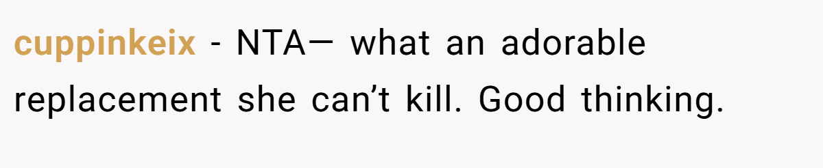 cuppinkeix − NTA— what an adorable replacement she can’t kill. Good thinking.
