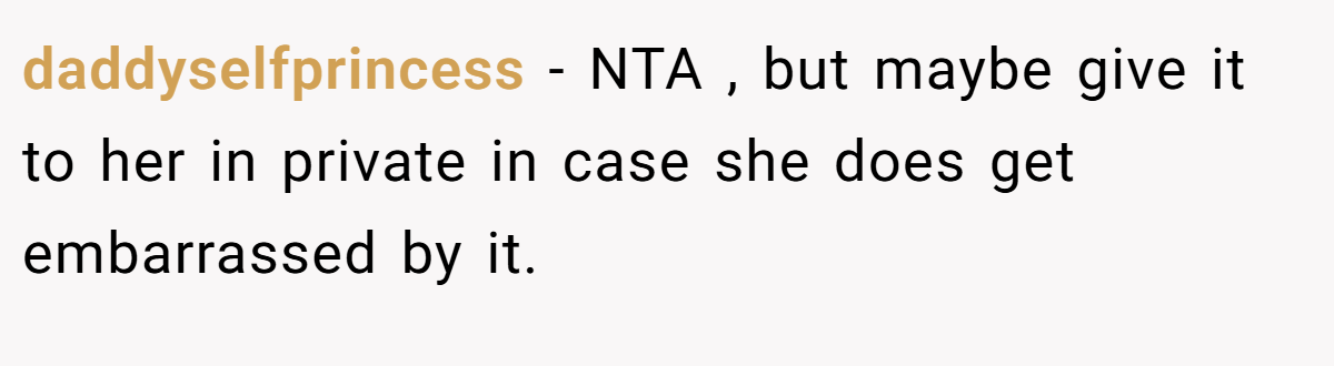 daddyselfprincess − NTA , but maybe give it to her in private in case she does get embarrassed by it.