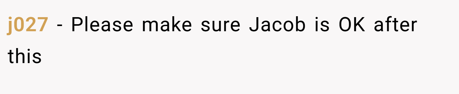 j027 − Please make sure Jacob is OK after this