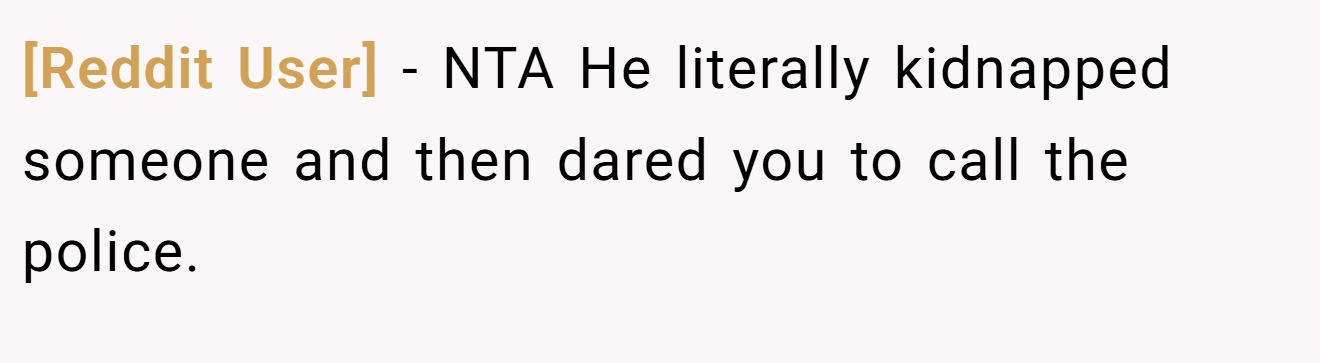 [Reddit User] − NTA He literally kidnapped someone and then dared you to call the police.