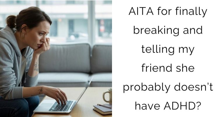 AITA for finally breaking and telling my friend she probably doesn’t have ADHD?