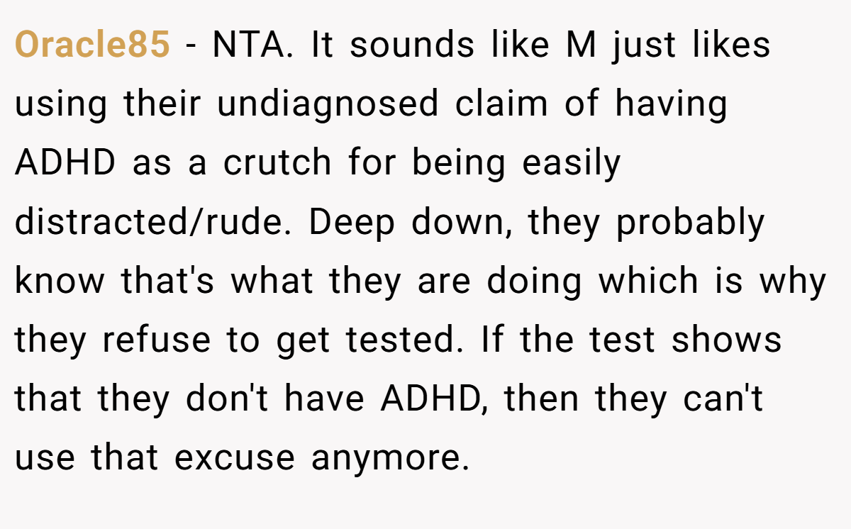 Oracle85 − NTA. It sounds like M just likes using their undiagnosed claim of having ADHD as a crutch for being easily distracted/rude. Deep down, they probably know that's what they are doing which is why they refuse to get tested. If the test shows that they don't have ADHD, then they can't use that excuse anymore.