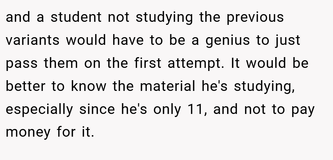 and a student not studying the previous variants would have to be a genius to just pass them on the first attempt. It would be better to know the material he's studying, especially since he's only 11, and not to pay money for it.