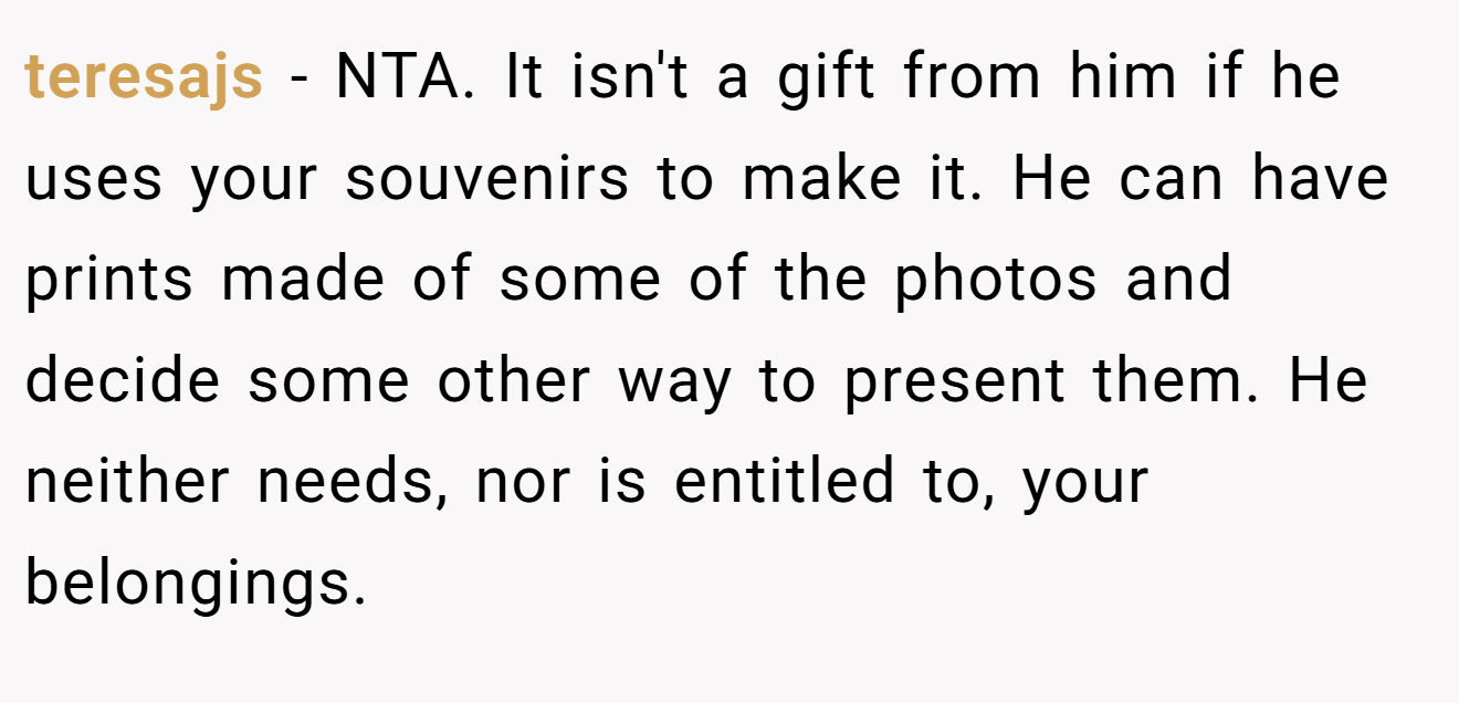teresajs − NTA. It isn't a gift from him if he uses your souvenirs to make it. He can have prints made of some of the photos and decide some other way to present them. He neither needs, nor is entitled to, your belongings.