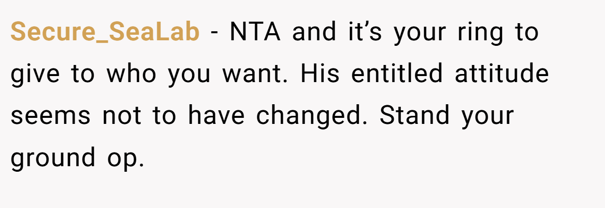 Secure_SeaLab − NTA and it’s your ring to give to who you want. His entitled attitude seems not to have changed. Stand your ground op.