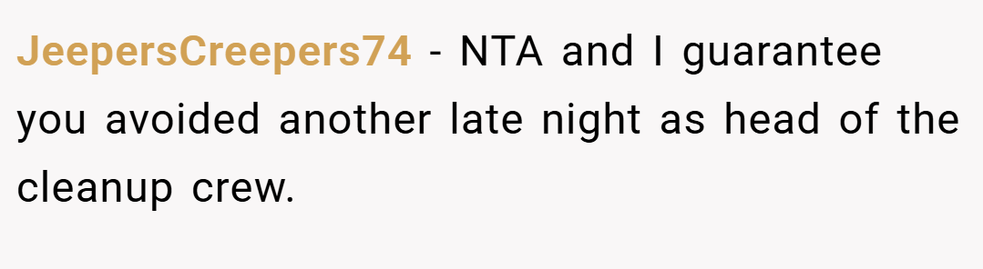 JeepersCreepers74 − NTA and I guarantee you avoided another late night as head of the cleanup crew.