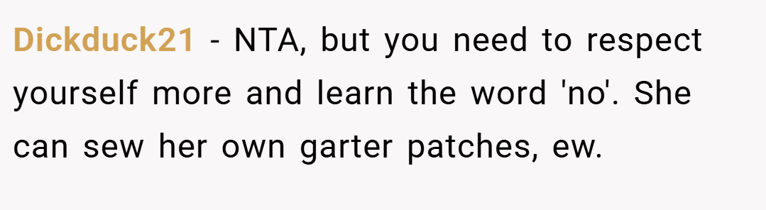 Dickduck21 − NTA, but you need to respect yourself more and learn the word 'no'. She can sew her own garter patches, ew.