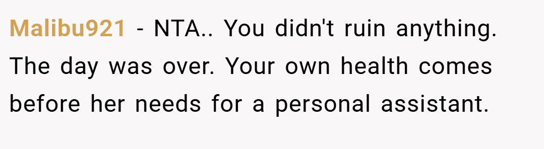 Malibu921 − NTA.. You didn't ruin anything. The day was over. Your own health comes before her needs for a personal assistant.