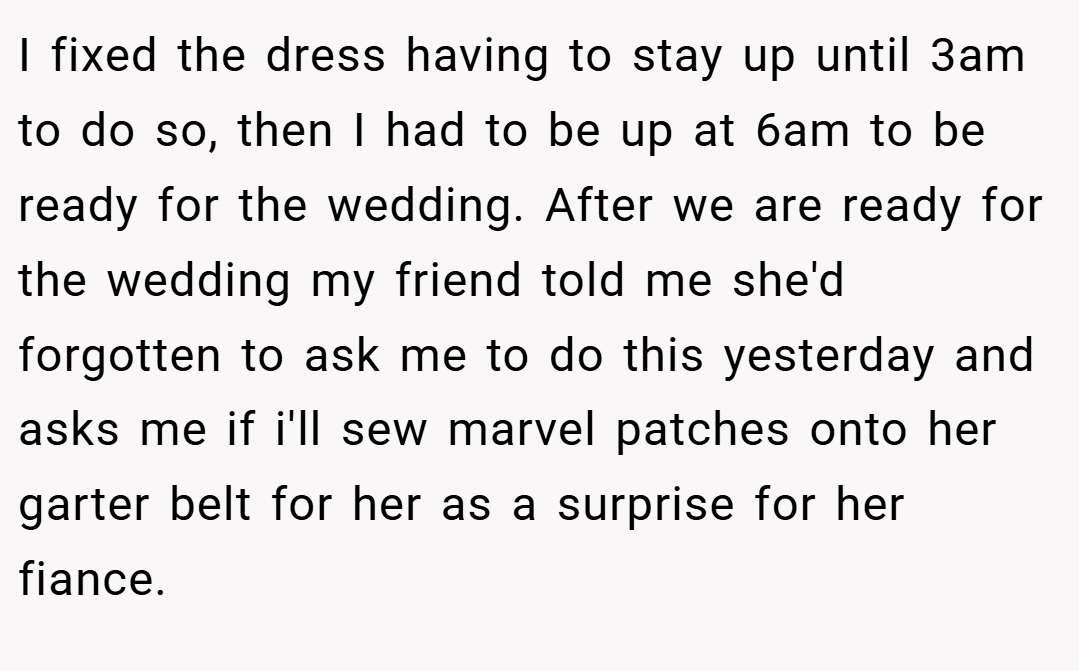 I fixed the dress having to stay up until 3am to do so, then I had to be up at 6am to be ready for the wedding. After we are ready for the wedding my friend told me she'd forgotten to ask me to do this yesterday and asks me if i'll sew marvel patches onto her garter belt for her as a surprise for her fiance.