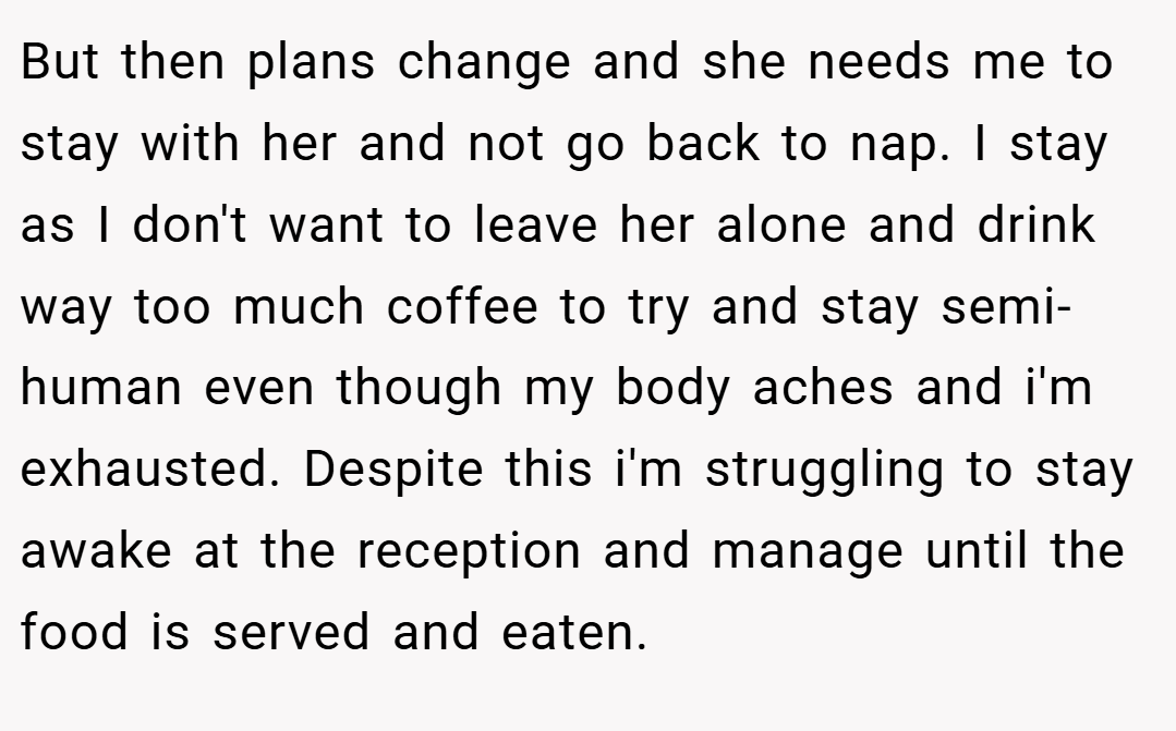 But then plans change and she needs me to stay with her and not go back to nap. I stay as I don't want to leave her alone and drink way too much coffee to try and stay semi-human even though my body aches and i'm exhausted. Despite this i'm struggling to stay awake at the reception and manage until the food is served and eaten.