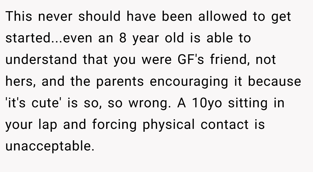 This never should have been allowed to get started...even an 8 year old is able to understand that you were GF's friend, not hers, and the parents encouraging it because 'it's cute' is so, so wrong. A 10yo sitting in your lap and forcing physical contact is unacceptable.